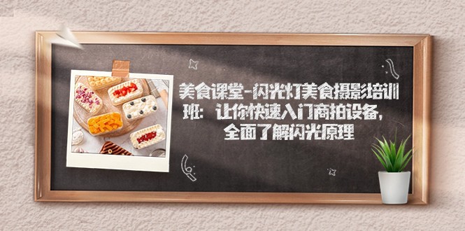 美食课堂-闪光灯美食摄影培训班：让你快速入门商拍设备，全面了解闪光原理-靠谱项目库
