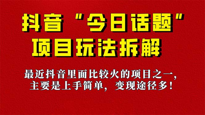 《今日话题》保姆级玩法拆解，抖音很火爆的玩法，6种变现方式 快速拿到结果-靠谱项目库
