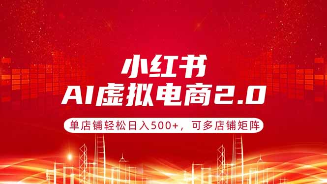 （17873期）小红书AI虚拟电商2.0，单店铺轻松日入500+，可多店铺矩阵-靠谱项目库