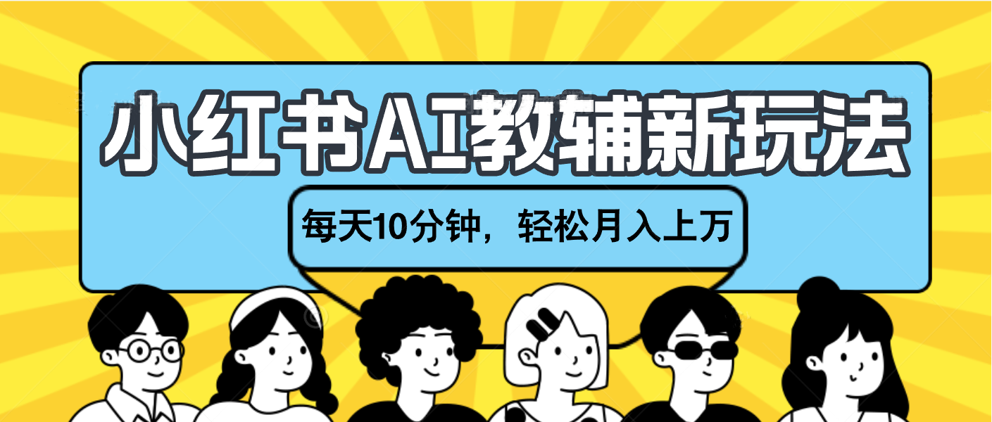 小红书AI教辅资料笔记新玩法，小白可做，每天10分钟，轻松月入上万-靠谱项目库