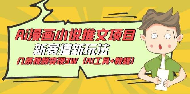 Ai漫画小说推文项目，新赛道新玩法，几条视频变现3W（AI工具+教程）-靠谱项目库