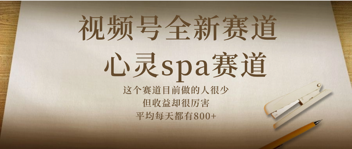 视频号全新赛道，心灵SPA赛道，做起来超简单，每天收益800+-靠谱项目库