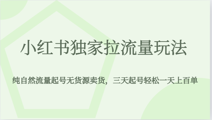 小红书独家拉流量玩法，纯自然流量起号无货源卖货，三天起号轻松一天上百单-靠谱项目库