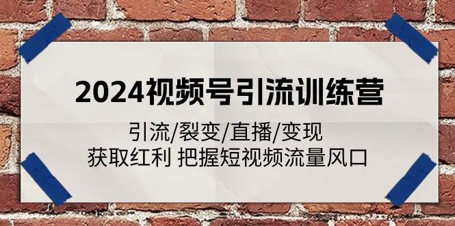 2024视频号引流训练营：引流/裂变/直播/变现 获取红利 把握短视频流量风口-靠谱项目库