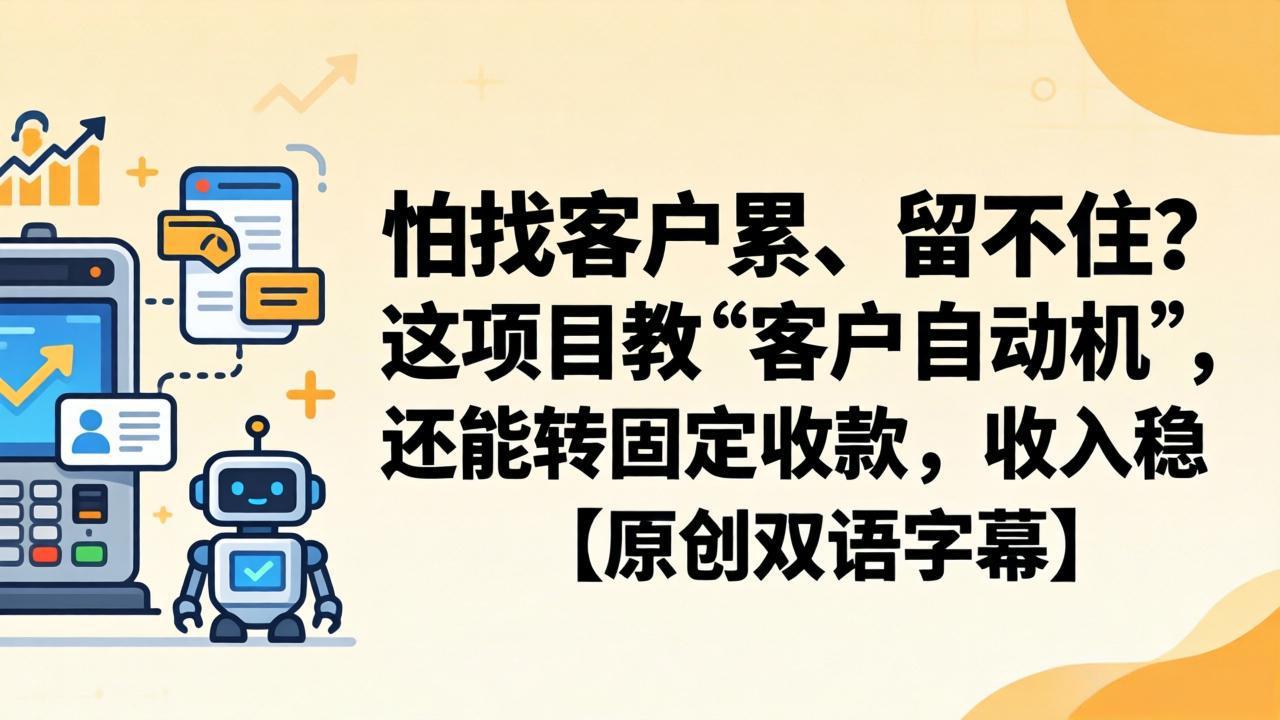 （18203期）怕找客户累、留不住？这项目教 “客户自动机”，还能转固定收款，收入稳【原创双语字幕】-靠谱项目库