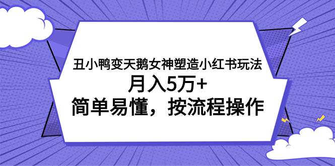 丑小鸭变天鹅女神塑造小红书玩法，月入5万+，简单易懂，按流程操作-靠谱项目库