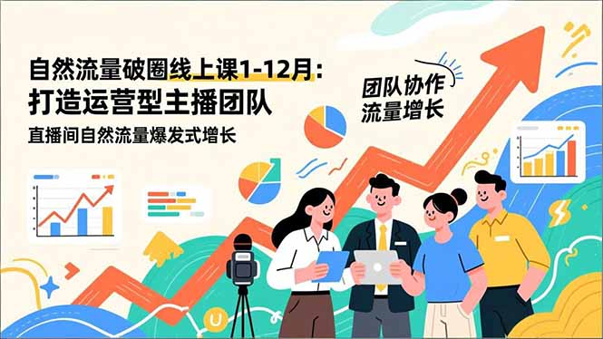 （16954期）自然流量破圈线上课1-12月更新：打造运营型主播团队 直播间自然流量爆发式增长-靠谱项目库