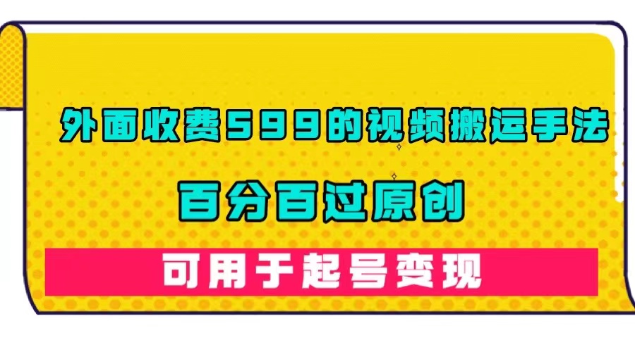 外面收费599的视频搬运手法，百分百过原创，可用起号变现-靠谱项目库