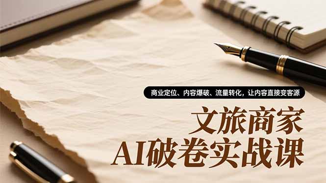 （16791期）文旅商家AI破卷实战课，商业定位、内容爆破、流量转化，让内容直接变客源-靠谱项目库