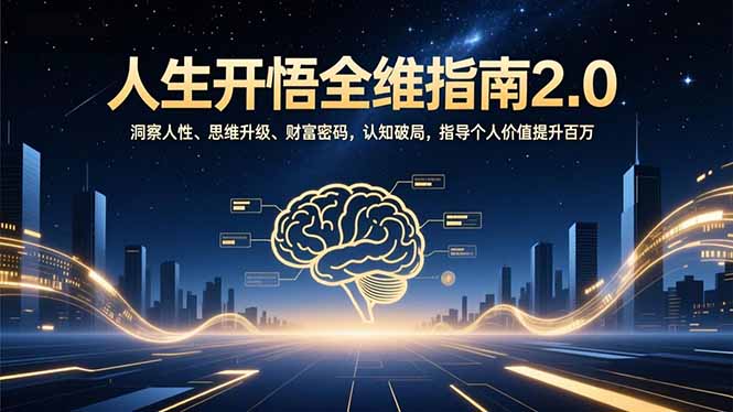 （16898期）人生开悟全维指南2.0：洞察人性、思维升级、财富密码，认知破局，指导个人价值提升百万-靠谱项目库
