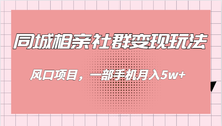 同城相亲的社群变现玩法，风口项目，一部手机月入5w+-靠谱项目库