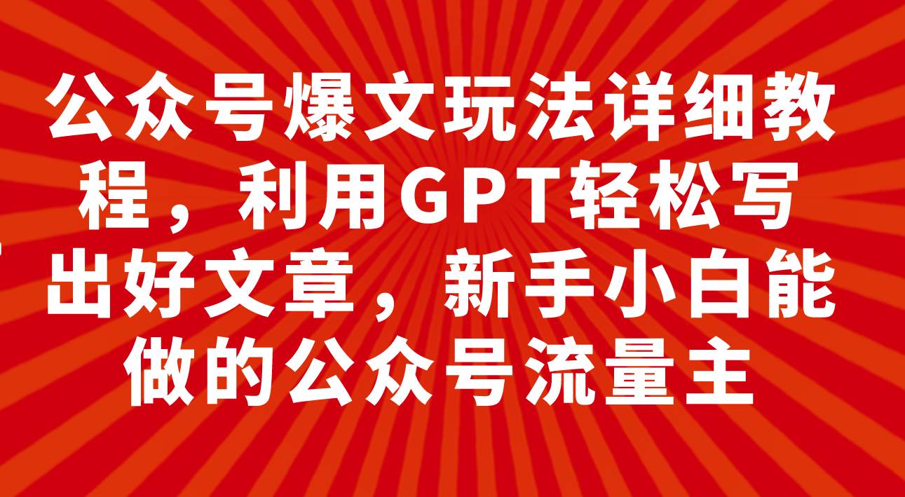 公众号爆文玩法详细教程，利用GPT轻松写出好文章，新手小白能做的公众号-靠谱项目库