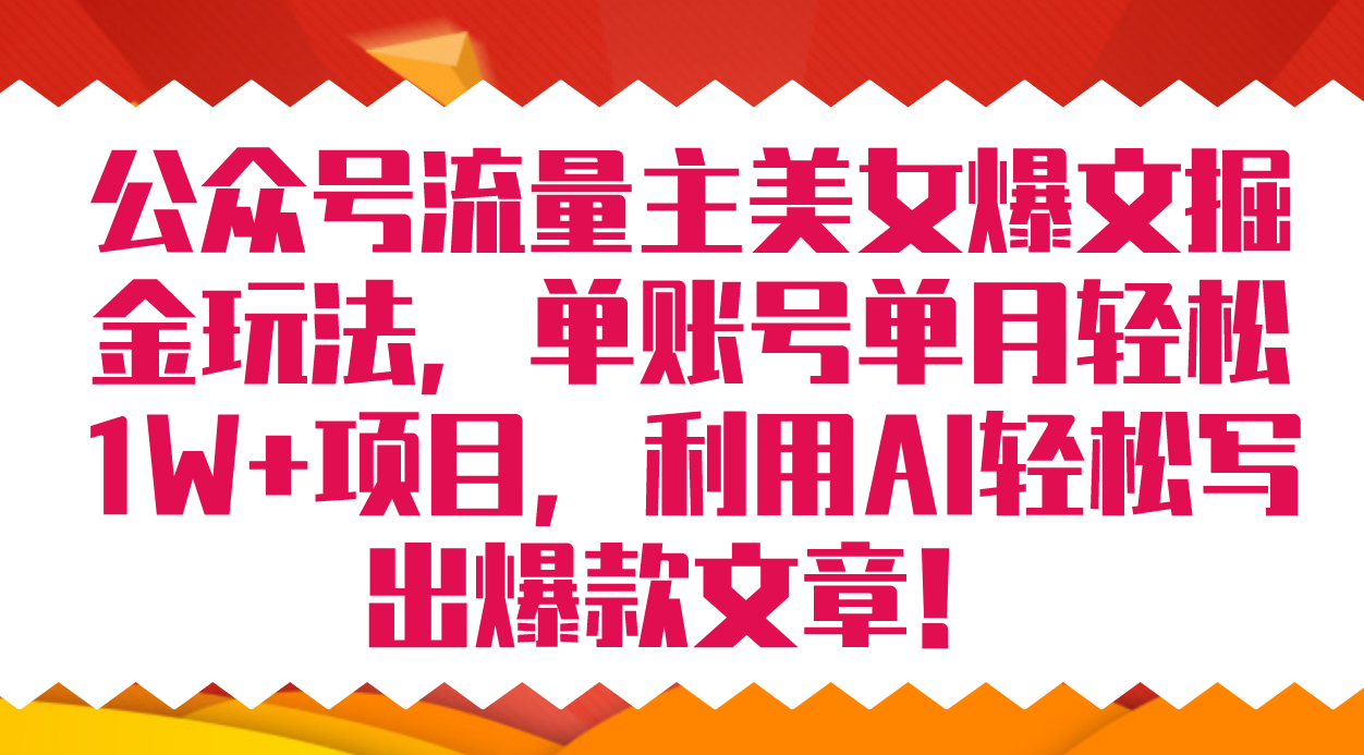 公众号流量主美女爆文掘金玩法 单账号单月轻松8000+利用AI轻松写出爆款文章-靠谱项目库
