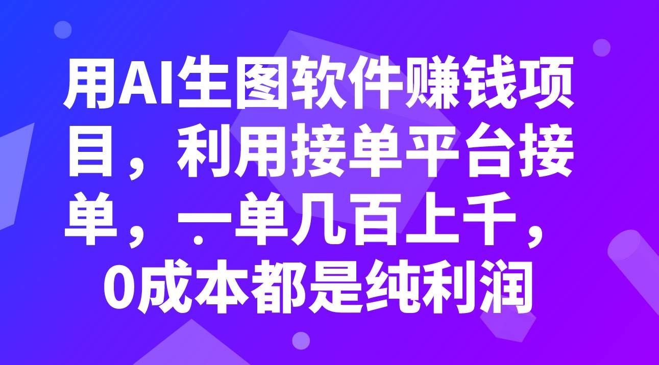 用AI生图软件赚钱项目，利用接单平台接单，一单几百上千，0成本都是纯利润-靠谱项目库
