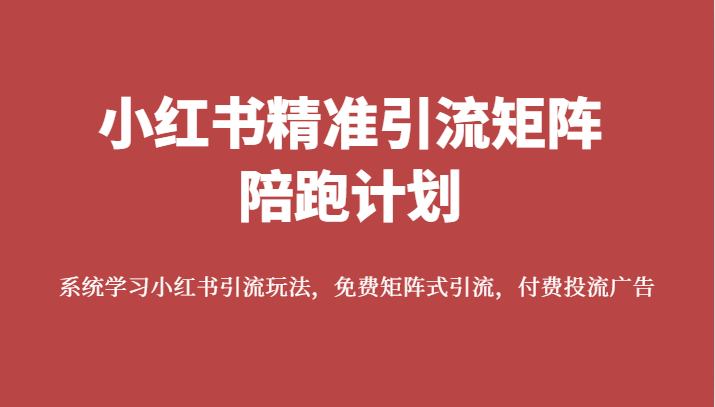 小红书精准引流矩阵陪跑计划，系统学习小红书引流玩法，免费矩阵式引流，付费投流广告-靠谱项目库