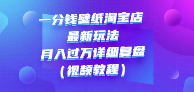 一分钱壁纸淘宝店最新玩法：月入过万详细复盘（视频教程）-靠谱项目库