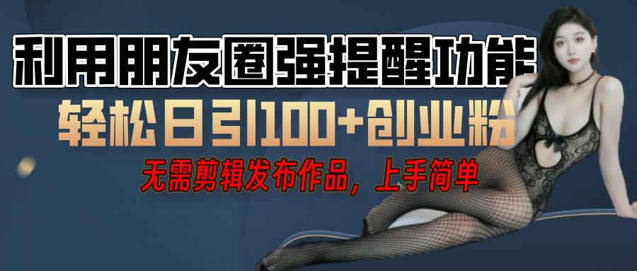 利用微信朋友圈”小红点”功能，引流精准创业粉，无需剪辑视频，发布作品，单人单日引流100+创业粉！-靠谱项目库