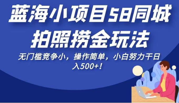 蓝海小项目58同城拍照捞金玩法，无门槛竞争小，操作简单，小白努力干日入500+！【揭秘】-靠谱项目库