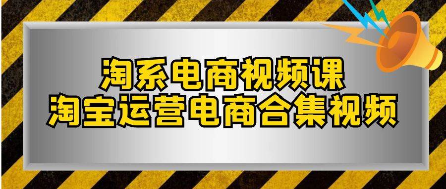 淘系-电商视频课，淘宝运营电商合集视频（33节课）-靠谱项目库