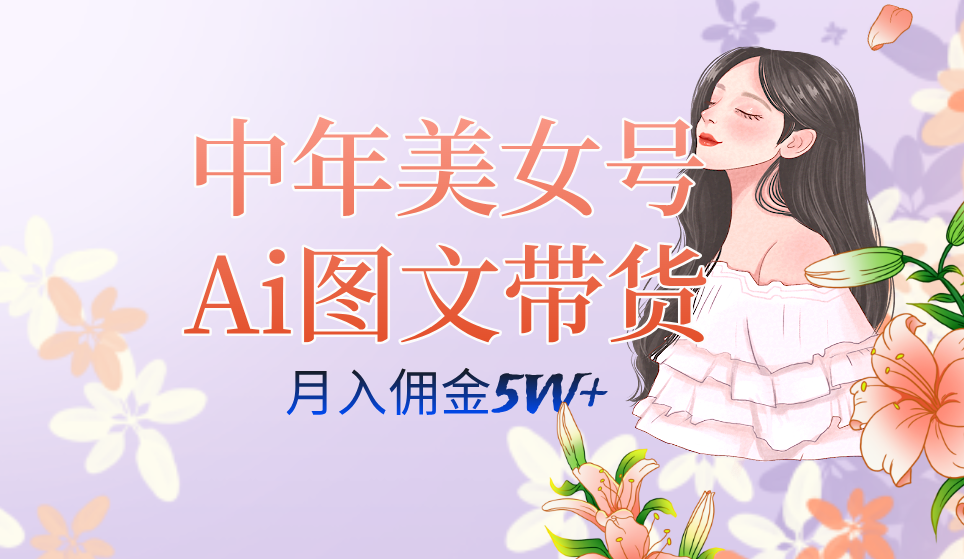 中年美女号ai图文带货3.0玩法,单号月入五位数,可多账号矩阵,全AI创作-靠谱项目库