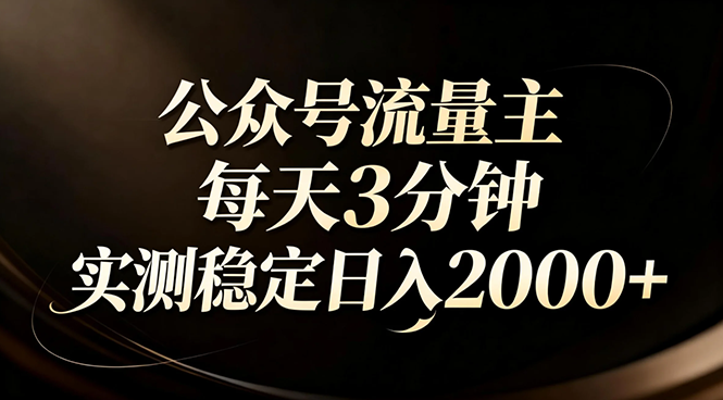 （17259期）【公众号流量主】红利回归！AI四步法每天3分钟，实测稳定日入2000+-靠谱项目库
