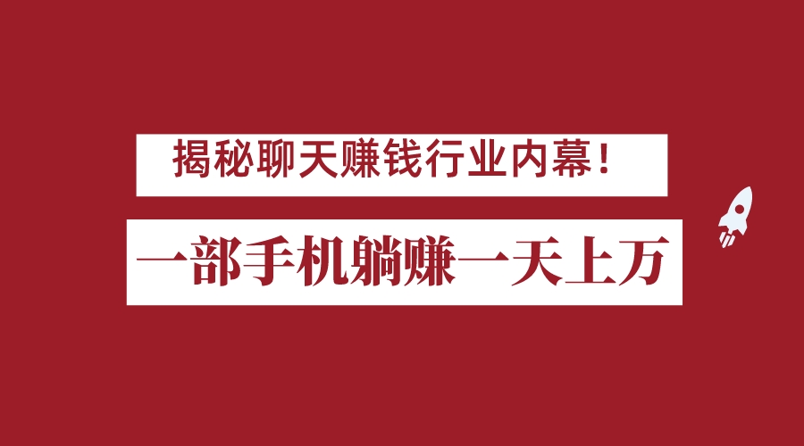 揭秘聊天赚钱行业内幕！一部手机怎么一天躺赚上万佣金？打造全自动赚钱系统-靠谱项目库