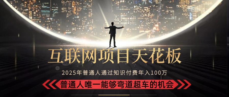 （15361期）2025“互联网项目天花板”：不做韭菜，做镰刀！“月入 10W+ 普通人弯道...-靠谱项目库