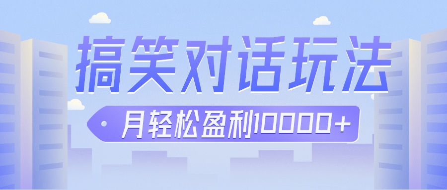 冷门赛道玩法搞笑对话，适合新手的傻瓜式赚钱项目，月轻松收益万元【教程+素材】-靠谱项目库