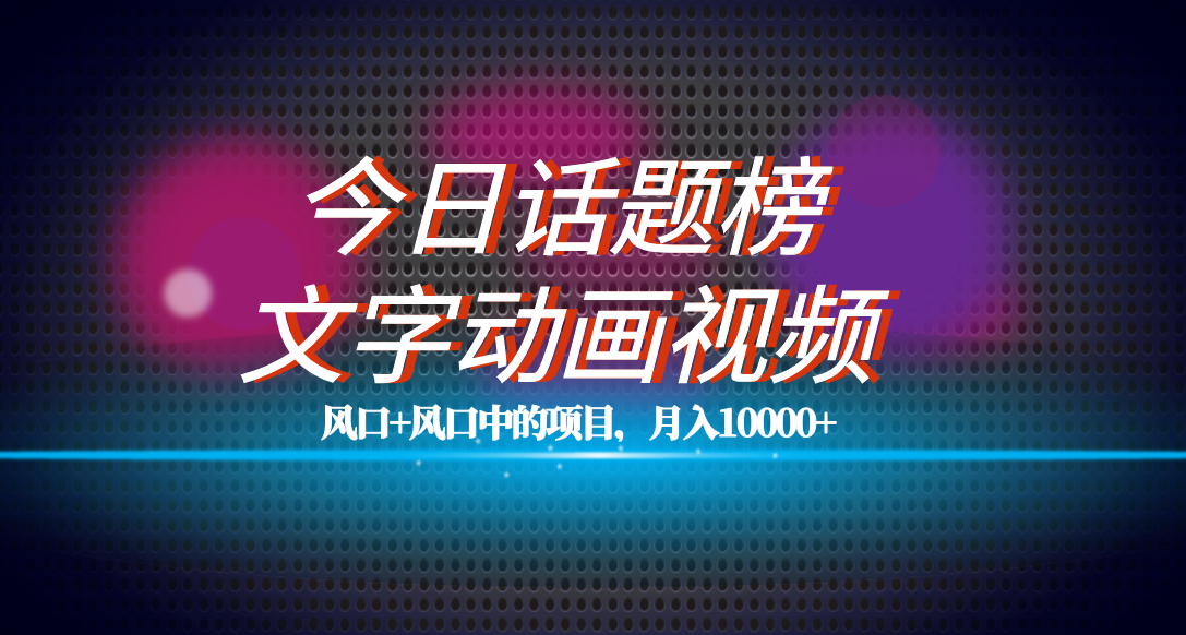 全网首发文字动画视频+今日话题2.0项目教程，平台扶持流量，月入五位数-靠谱项目库