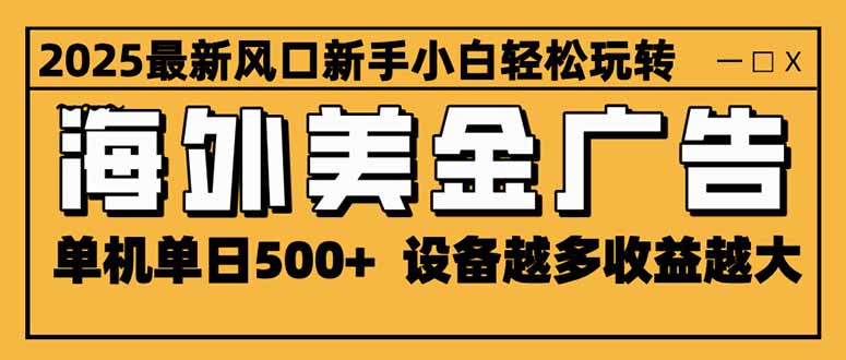 （16401期）2025最新风口 海外美金广告 单机单日500+ 可无限放大 设备越多收益越大…-靠谱项目库