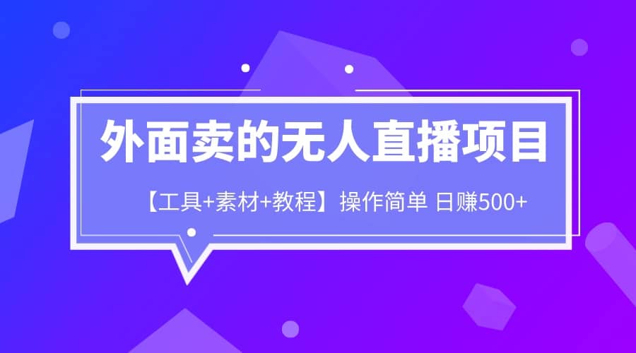 外面卖1980的无人直播项目【工具+素材+教程】日赚500+-靠谱项目库