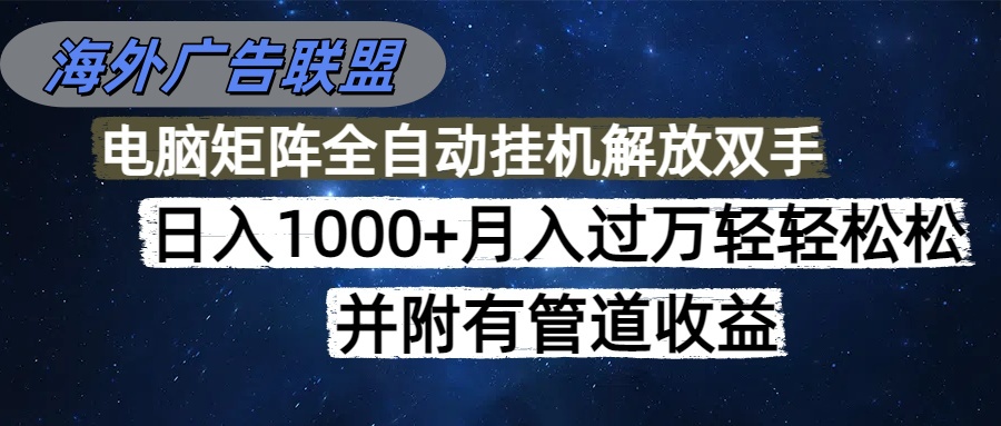 （16208期）海外广告联盟每天几分钟日入1000+无脑操作，可矩阵并附有管道收益-靠谱项目库