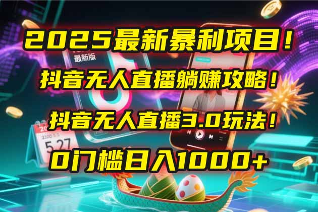 （14904期）2025最新暴利项目！抖音无人直播躺赚攻略！抖音无人直播3.0玩法！0门槛...-靠谱项目库