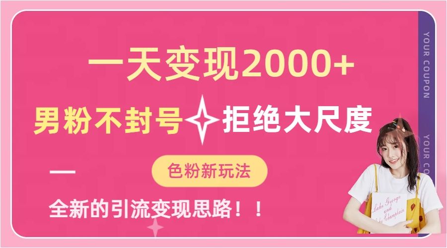 一天收款2000元，男粉不封号拒绝大尺度-色粉全新的变现方法-靠谱项目库