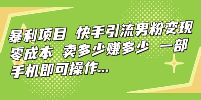 快手引流男粉变现，零成本，卖多少赚多少，一部手机即可操作，一天1000+-靠谱项目库