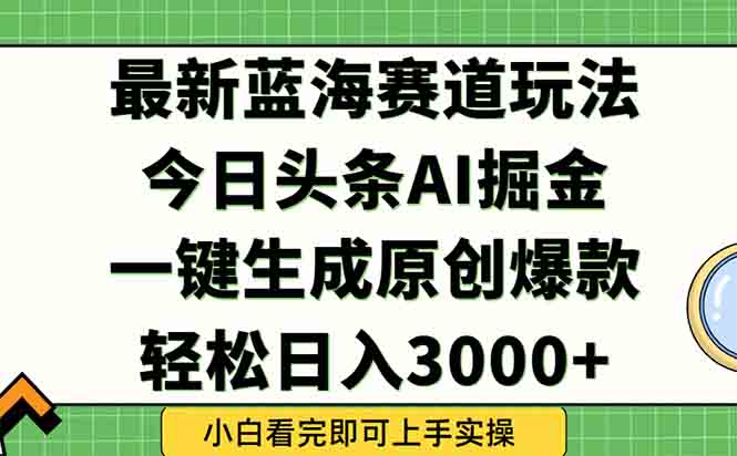 (15072期)今日头条2025年最新蓝海玩法,一键生成爆款,轻松实现矩阵日入3000+-靠谱项目库