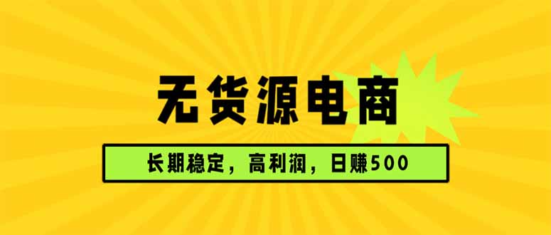 （17802期）无货源电商，长期稳定可做，利润高，需求大，日赚500-靠谱项目库
