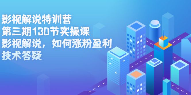 影视解说特训营第三期，130节实操课，影视解说，如何涨粉盈利，技术答疑-靠谱项目库
