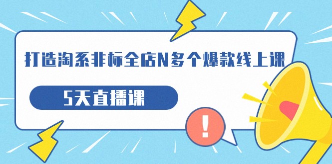 打造-淘系-非标全店N多个爆款线上课，5天直播课-靠谱项目库