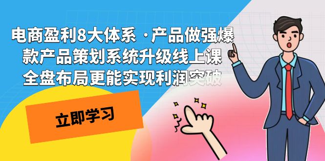 电商盈利8大体系 ·产品做强;爆款产品策划系统升级线上课，全盘布局更能实现利润突破-靠谱项目库