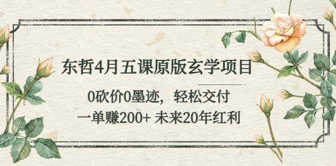 东哲4月五课原版玄学项目：0砍价0墨迹 轻松交付 未来20年红利-靠谱项目库