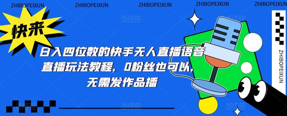 日入四位数的快手无人直播语音直播玩法教程，0粉丝也可以，无需发作品-靠谱项目库