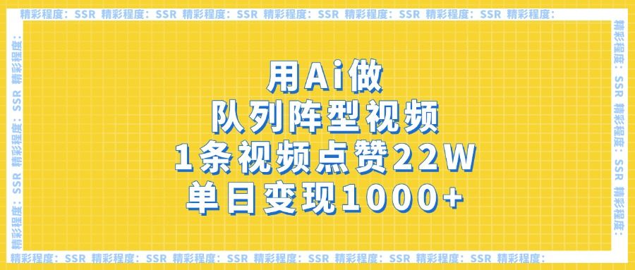 用Ai做队列阵型视频，1条视频点赞22W，单日变现1000+-靠谱项目库