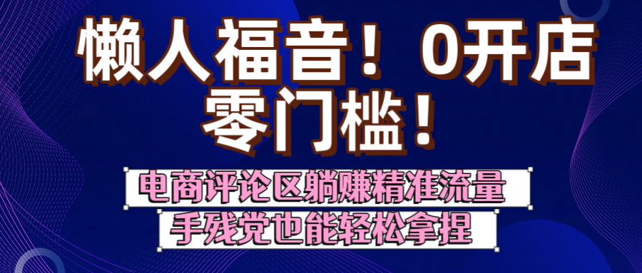 懒人福音！0开店、零门槛！电商评论区躺赚精准流量，手残党也能轻松拿捏-靠谱项目库