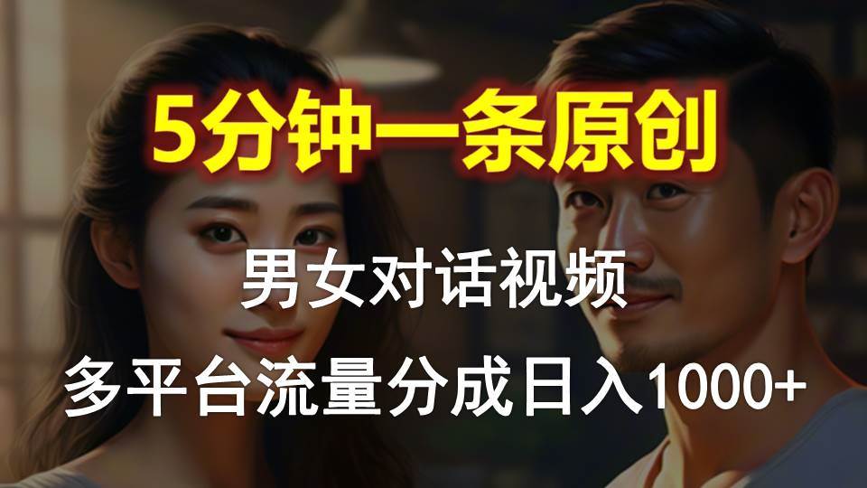 （10417期）男女对话，5分钟1条原创视频，多平台流量分成，日入1000+-靠谱项目库
