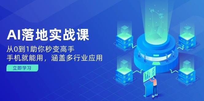 AI落地实战课：从0到1助你秒变高手，手机就能用，涵盖多行业应用-靠谱项目库