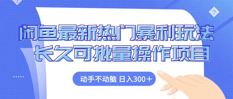 （12879期）闲鱼最新热门暴利玩法，动手不动脑 长久可批量操作项目-靠谱项目库