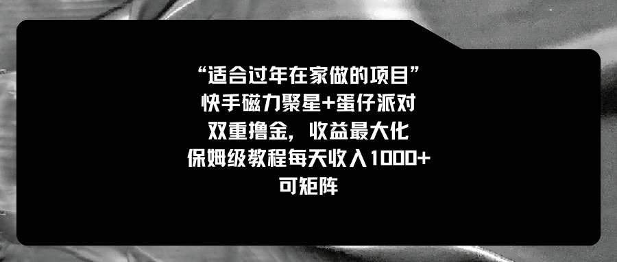 （8797期）适合过年在家做的项目，快手磁力+蛋仔派对，双重撸金，收益最大化 保姆…-靠谱项目库