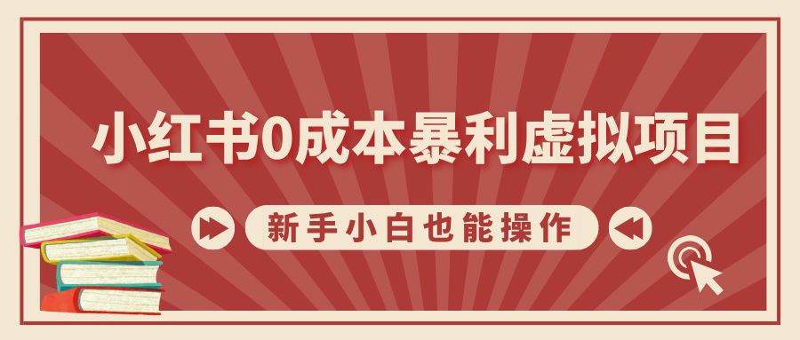 小红书0成本暴利虚拟项目，新手小白也能操作，轻松实现月入过万-靠谱项目库