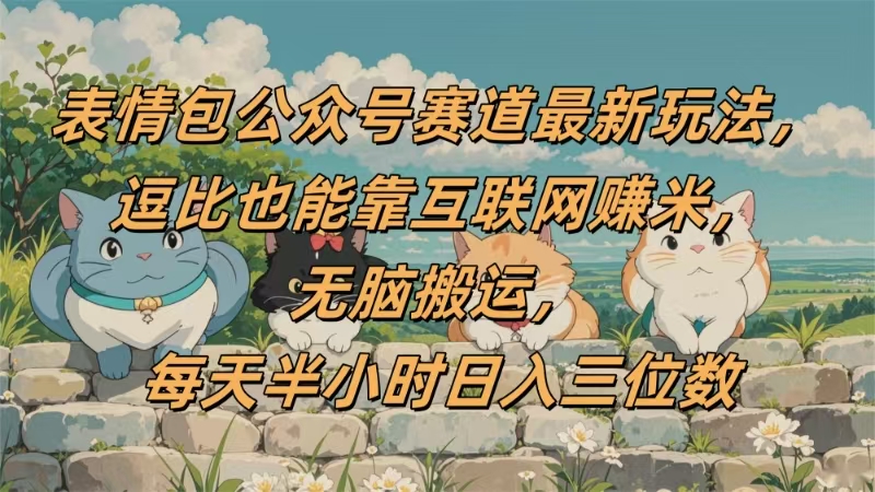 表情包公众号赛道，逗比也能靠互联网赚米，无脑搬运，小白也能日入三位数-靠谱项目库